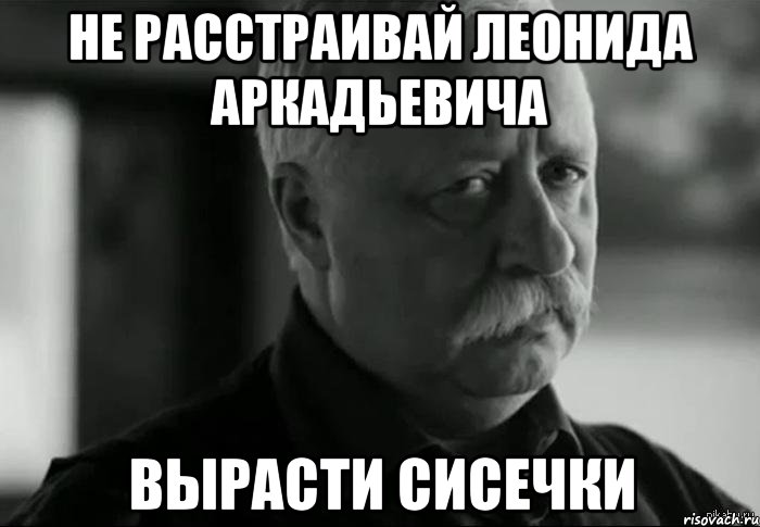 не расстраивай леонида аркадьевича вырасти сисечки, Мем Не расстраивай Леонида Аркадьевича