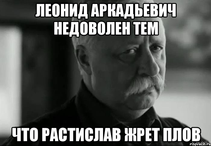 леонид аркадьевич недоволен тем что растислав жрет плов, Мем Не расстраивай Леонида Аркадьевича