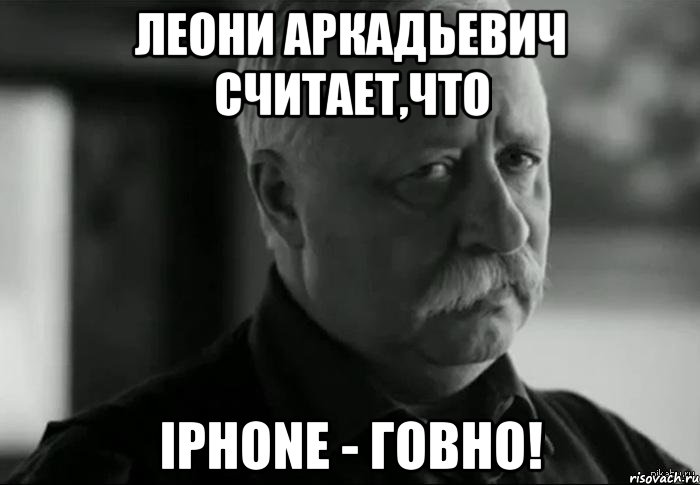 леони аркадьевич считает,что iphone - говно!