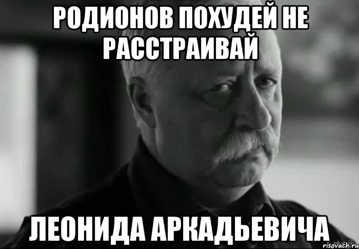 родионов похудей не расстраивай леонида аркадьевича, Мем Не расстраивай Леонида Аркадьевича