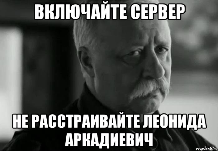 включайте сервер не расстраивайте леонида аркадиевич, Мем Не расстраивай Леонида Аркадьевича