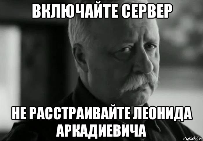 включайте сервер не расстраивайте леонида аркадиевича, Мем Не расстраивай Леонида Аркадьевича