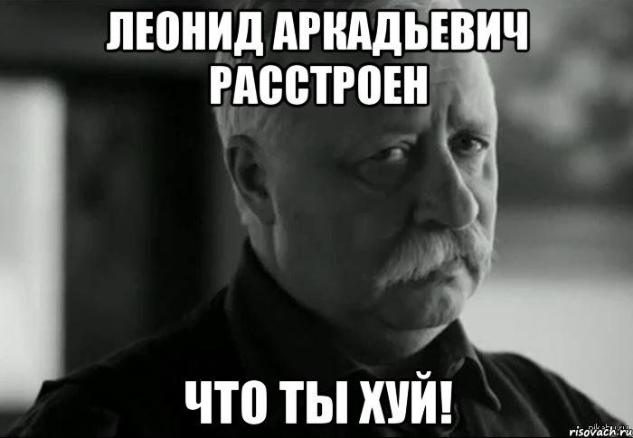 леонид аркадьевич расстроен что ты хуй!, Мем Не расстраивай Леонида Аркадьевича