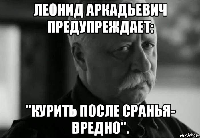 леонид аркадьевич предупреждает: "курить после сранья- вредно"., Мем Не расстраивай Леонида Аркадьевича