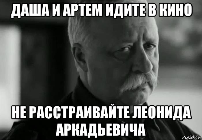 даша и артем идите в кино не расстраивайте леонида аркадьевича