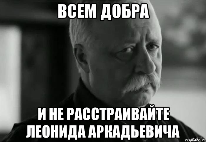 всем добра и не расстраивайте леонида аркадьевича, Мем Не расстраивай Леонида Аркадьевича