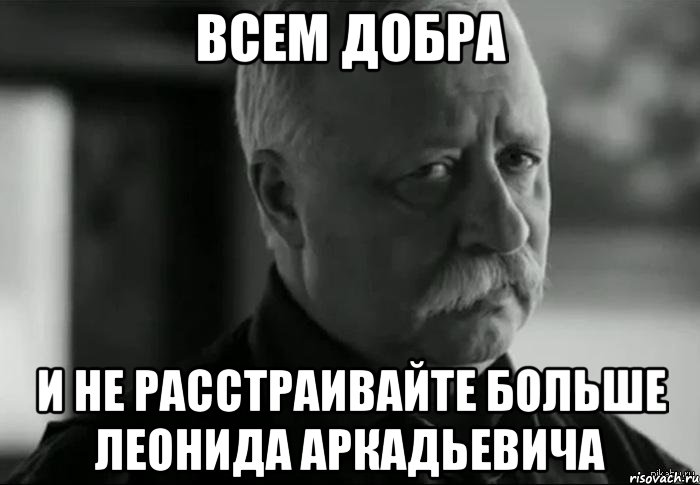 всем добра и не расстраивайте больше леонида аркадьевича, Мем Не расстраивай Леонида Аркадьевича