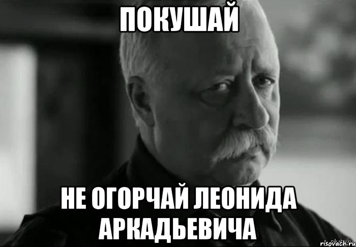 покушай не огорчай леонида аркадьевича, Мем Не расстраивай Леонида Аркадьевича