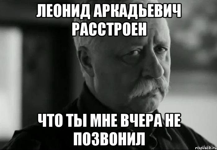 леонид аркадьевич расстроен что ты мне вчера не позвонил, Мем Не расстраивай Леонида Аркадьевича