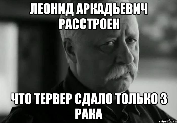 леонид аркадьевич расстроен что тервер сдало только 3 рака