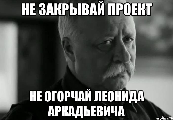 не закрывай проект не огорчай леонида аркадьевича