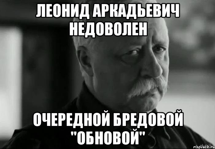 леонид аркадьевич недоволен очередной бредовой "обновой"