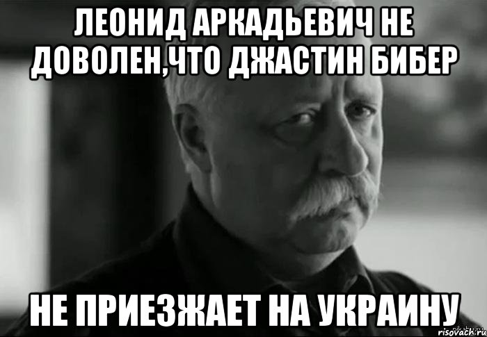 леонид аркадьевич не доволен,что джастин бибер не приезжает на украину