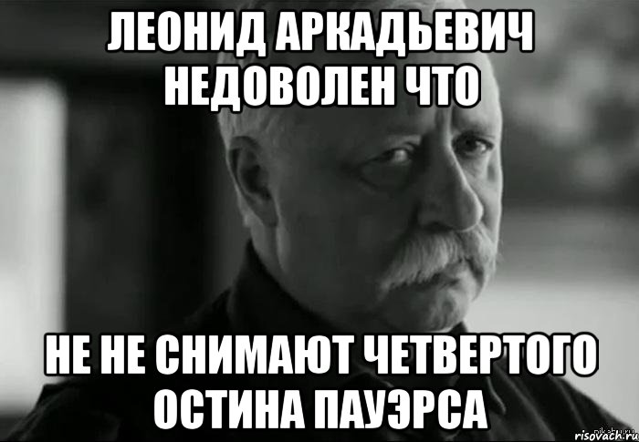 леонид аркадьевич недоволен что не не снимают четвертого остина пауэрса, Мем Не расстраивай Леонида Аркадьевича