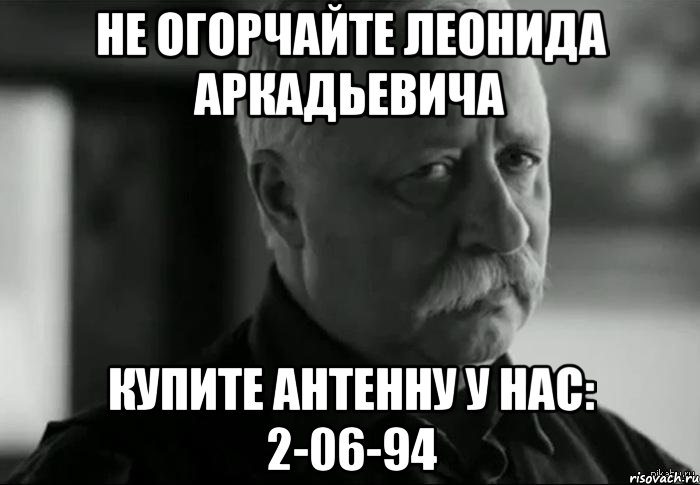 не огорчайте леонида аркадьевича купите антенну у нас: 2-06-94, Мем Не расстраивай Леонида Аркадьевича