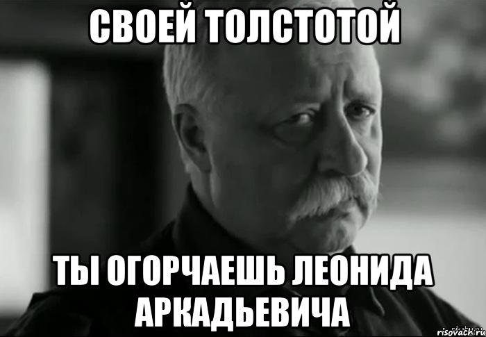 своей толстотой ты огорчаешь леонида аркадьевича, Мем Не расстраивай Леонида Аркадьевича