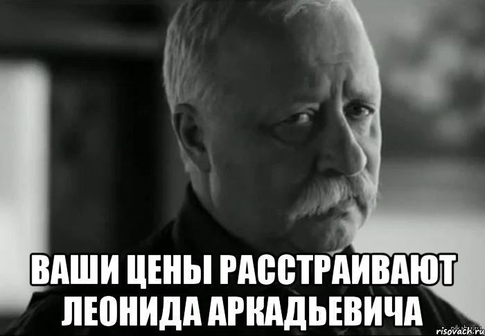  ваши цены расстраивают леонида аркадьевича, Мем Не расстраивай Леонида Аркадьевича