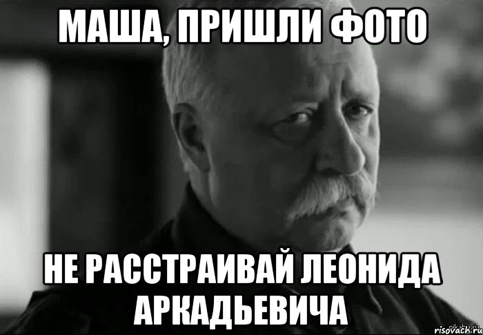 маша, пришли фото не расстраивай леонида аркадьевича, Мем Не расстраивай Леонида Аркадьевича