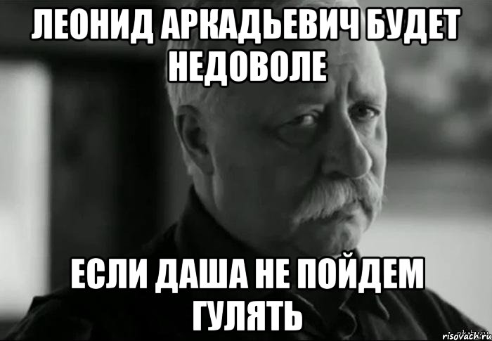 леонид аркадьевич будет недоволе если даша не пойдем гулять, Мем Не расстраивай Леонида Аркадьевича