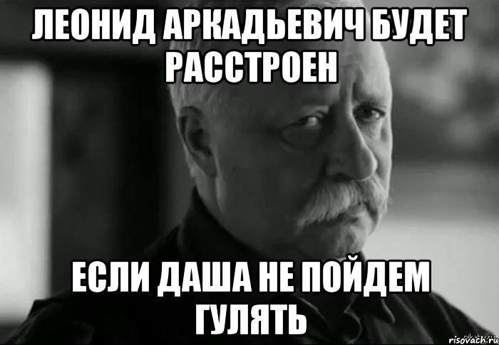 леонид аркадьевич будет расстроен если даша не пойдем гулять, Мем Не расстраивай Леонида Аркадьевича