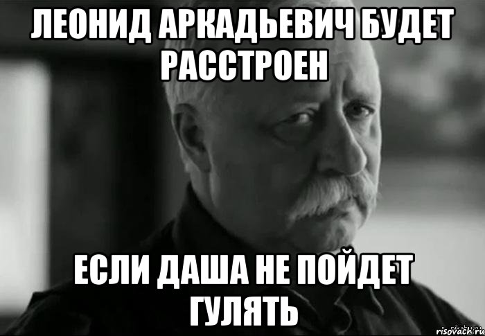 леонид аркадьевич будет расстроен если даша не пойдет гулять, Мем Не расстраивай Леонида Аркадьевича