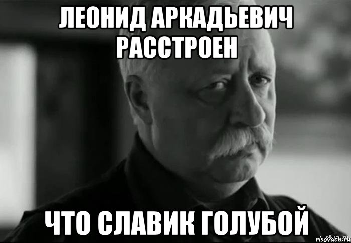 леонид аркадьевич расстроен что славик голубой, Мем Не расстраивай Леонида Аркадьевича