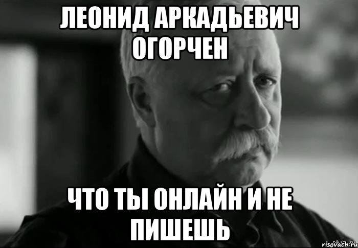 леонид аркадьевич огорчен что ты онлайн и не пишешь, Мем Не расстраивай Леонида Аркадьевича