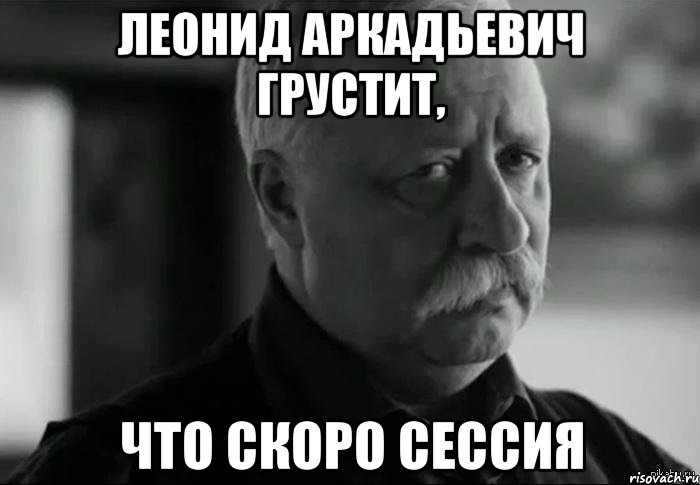 леонид аркадьевич грустит, что скоро сессия, Мем Не расстраивай Леонида Аркадьевича