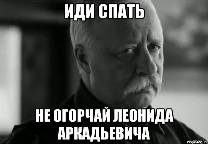 иди спать не огорчай леонида аркадьевича, Мем Не расстраивай Леонида Аркадьевича