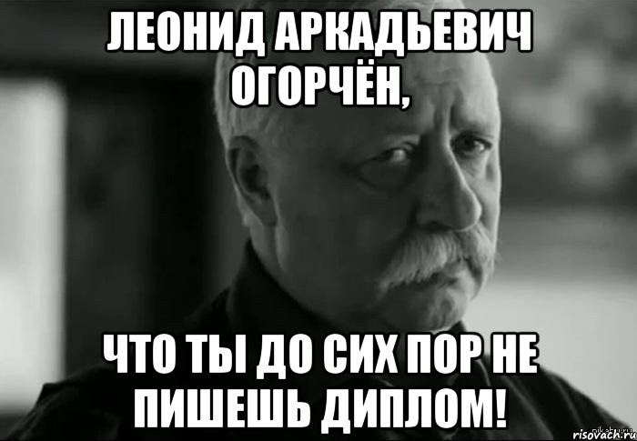 леонид аркадьевич огорчён, что ты до сих пор не пишешь диплом!, Мем Не расстраивай Леонида Аркадьевича