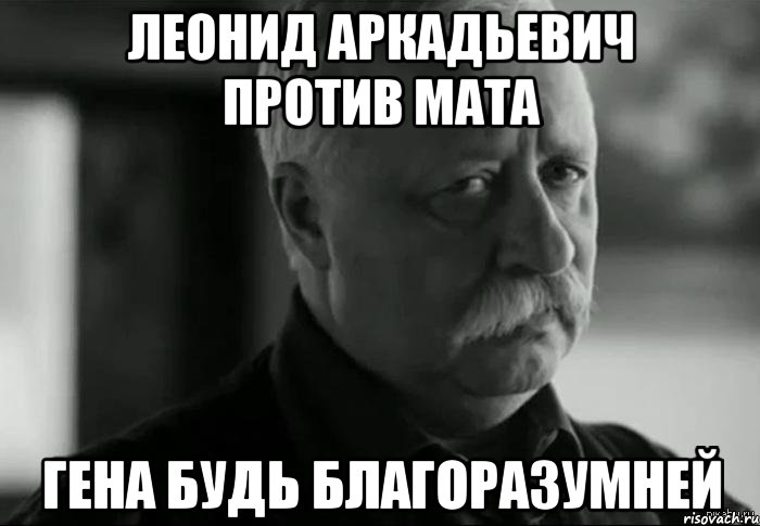 леонид аркадьевич против мата гена будь благоразумней, Мем Не расстраивай Леонида Аркадьевича