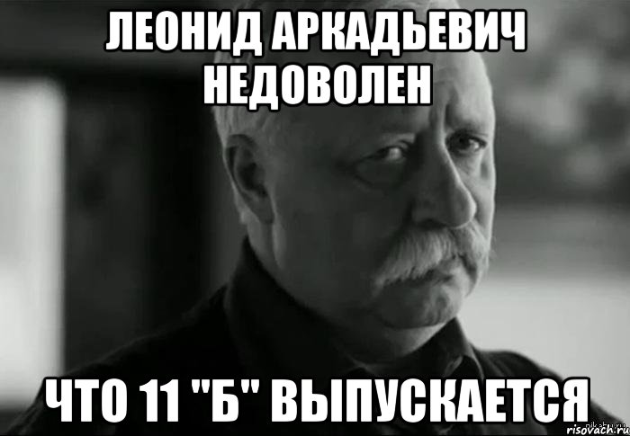 леонид аркадьевич недоволен что 11 "б" выпускается, Мем Не расстраивай Леонида Аркадьевича