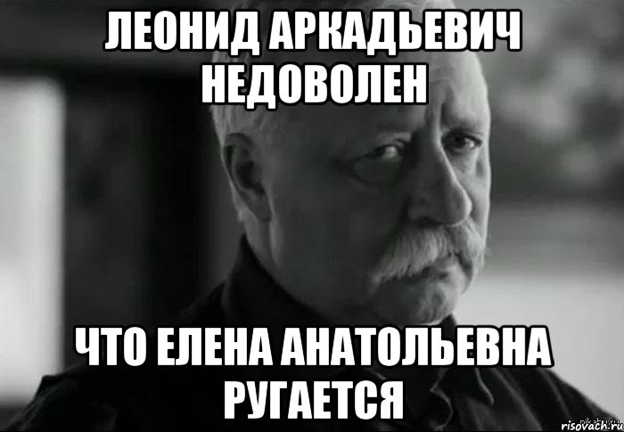 леонид аркадьевич недоволен что елена анатольевна ругается, Мем Не расстраивай Леонида Аркадьевича