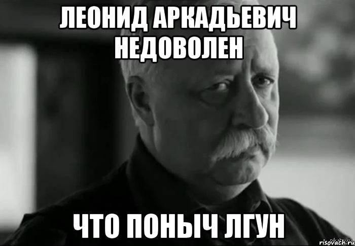 леонид аркадьевич недоволен что поныч лгун, Мем Не расстраивай Леонида Аркадьевича