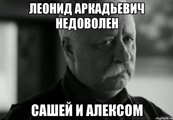 леонид аркадьевич недоволен сашей и алексом, Мем Не расстраивай Леонида Аркадьевича