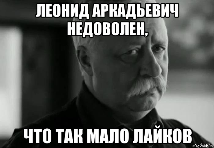 леонид аркадьевич недоволен, что так мало лайков, Мем Не расстраивай Леонида Аркадьевича