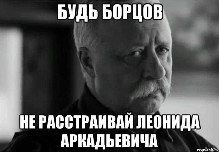 будь борцов не расстраивай леонида аркадьевича, Мем Не расстраивай Леонида Аркадьевича