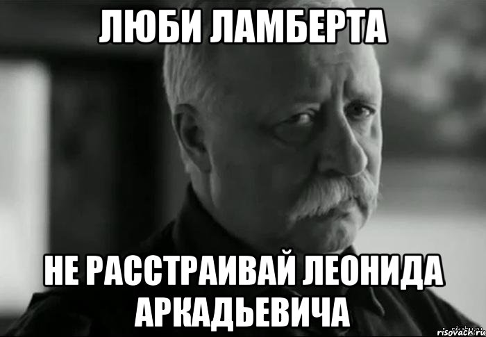 люби ламберта не расстраивай леонида аркадьевича, Мем Не расстраивай Леонида Аркадьевича