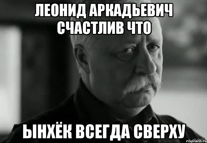 леонид аркадьевич счастлив что ынхёк всегда сверху, Мем Не расстраивай Леонида Аркадьевича