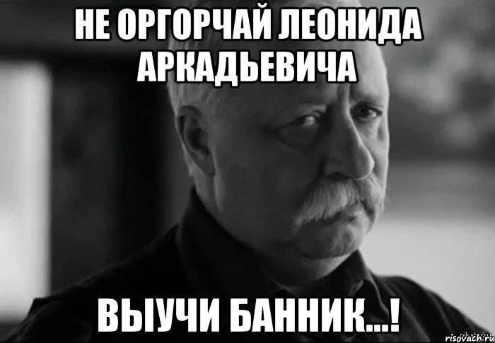 не оргорчай леонида аркадьевича выучи банник...!, Мем Не расстраивай Леонида Аркадьевича