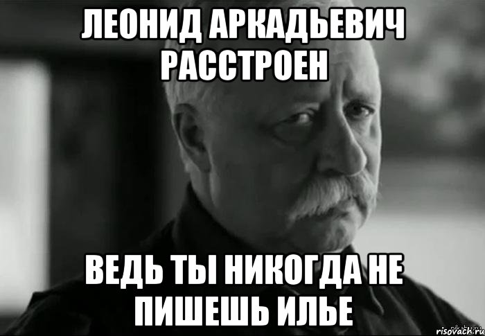 леонид аркадьевич расстроен ведь ты никогда не пишешь илье, Мем Не расстраивай Леонида Аркадьевича