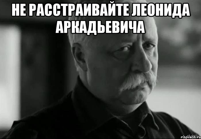 не расстраивайте леонида аркадьевича , Мем Не расстраивай Леонида Аркадьевича