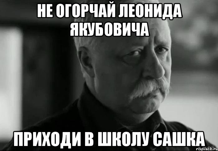 не огорчай леонида якубовича приходи в школу сашка, Мем Не расстраивай Леонида Аркадьевича