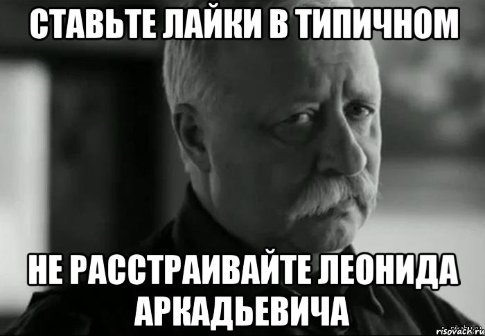 ставьте лайки в типичном не расстраивайте леонида аркадьевича, Мем Не расстраивай Леонида Аркадьевича