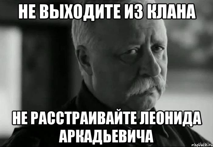 не выходите из клана не расстраивайте леонида аркадьевича, Мем Не расстраивай Леонида Аркадьевича