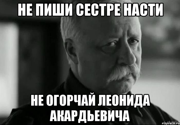 не пиши сестре насти не огорчай леонида акардьевича, Мем Не расстраивай Леонида Аркадьевича