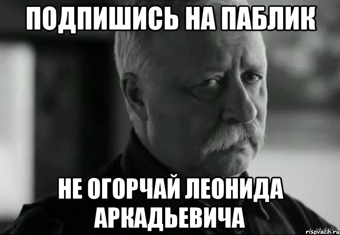 подпишись на паблик не огорчай леонида аркадьевича, Мем Не расстраивай Леонида Аркадьевича