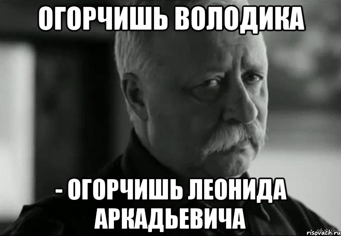 огорчишь володика - огорчишь леонида аркадьевича, Мем Не расстраивай Леонида Аркадьевича