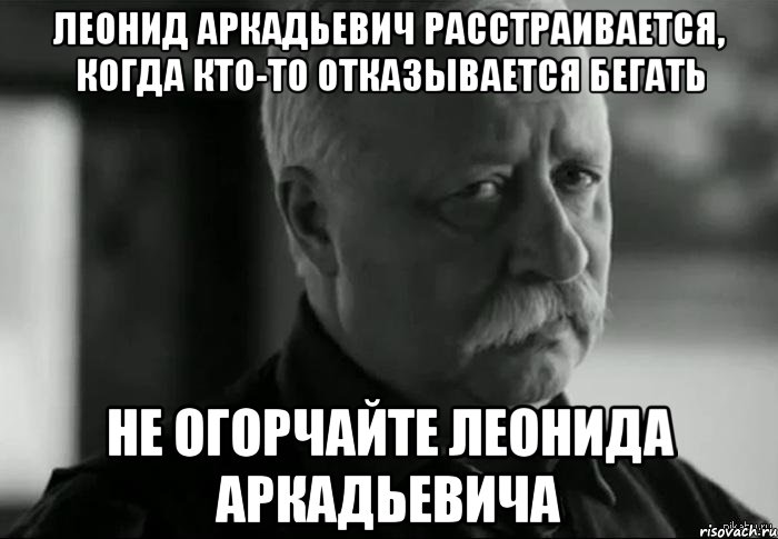 леонид аркадьевич расстраивается, когда кто-то отказывается бегать не огорчайте леонида аркадьевича, Мем Не расстраивай Леонида Аркадьевича