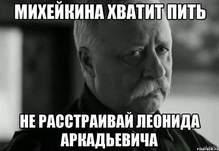 михейкина хватит пить не расстраивай леонида аркадьевича, Мем Не расстраивай Леонида Аркадьевича